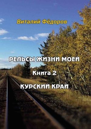 Обложка книги «Рельсы жизни моей. Книга 2. Курский край» — Виталий Федоров