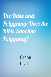 The Bible and Polygamy: Does the Bible Sanction Polygamy?