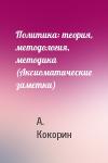 А. Кокорин - Политика: теория, методология, методика (Аксиоматические заметки)
