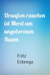 Draußen rauchen ist Mord am ungeborenen Baum