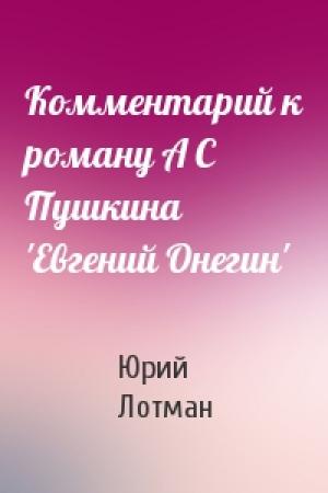Обложка книги «Комментарий к роману А С Пушкина 'Евгений Онегин'» — Юрий Лотман