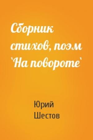 Обложка книги «Сборник стихов, поэм `На повороте`» — Юрий Шестов
