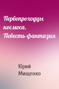 Первопроходцы космоса. Повесть-фантазия