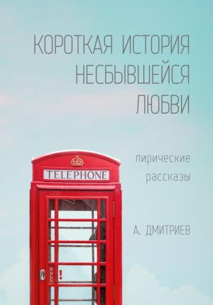 Обложка книги «Короткая история несбывшейся любви» — Алексей Дмитриев