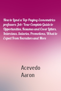 How to Land a Top-Paying Econometrics professors Job: Your Complete Guide to Opportunities, Resumes and Cover Letters, Interviews, Salaries, Promotions, What to Expect From Recruiters and More