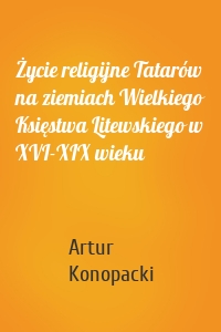 Życie religijne Tatarów na ziemiach Wielkiego Księstwa Litewskiego w XVI-XIX wieku