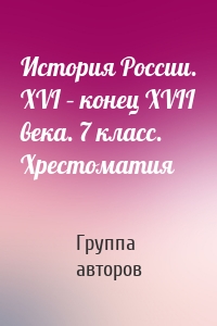 История России. XVI – конец XVII века. 7 класс. Хрестоматия