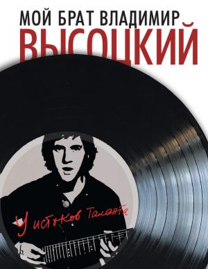 Обложка книги «Мой брат Владимир Высоцкий. У истоков таланта» — Ирэна Высоцкая