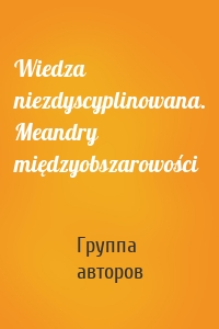 Wiedza niezdyscyplinowana. Meandry międzyobszarowości