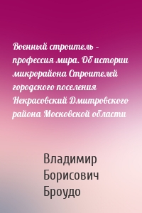 Военный строитель – профессия мира. Об истории микрорайона Строителей городского поселения Некрасовский Дмитровского района Московской области