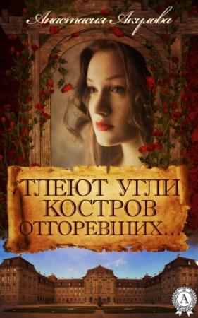 Обложка книги «Тлеют угли костров отгоревших…» — Анастасия Акулова