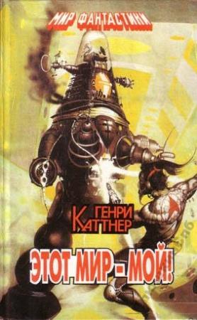 Обложка книги «Этот мир - мой!» — Генри Каттнер