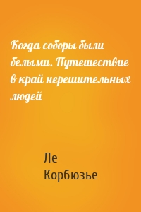 Когда соборы были белыми. Путешествие в край нерешительных людей