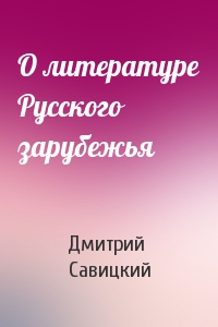 Дмитрий Савицкий - О литературе Русского зарубежья