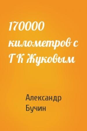 Обложка книги «170000 километров с Г К Жуковым» — Александр Бучин