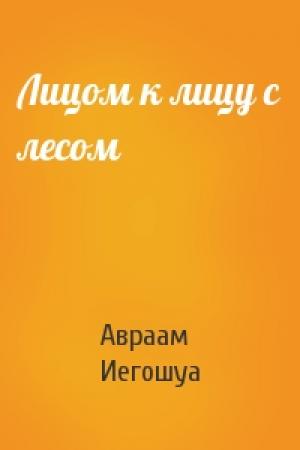Обложка книги «Лицом к лицу с лесом» — Авраам Б. Иегошуа