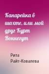 Рита Райт-Ковалева - Канарейка в шахте, или мой друг Курт Воннегут