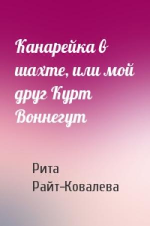 Обложка книги «Канарейка в шахте, или мой друг Курт Воннегут» — Рита Райт-Ковалева