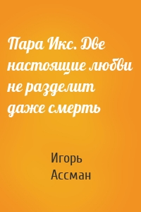 Пара Икс. Две настоящие любви не разделит даже смерть