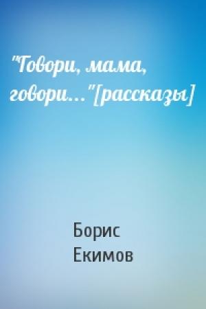 Обложка книги «"Говори, мама, говори..."[рассказы]» — Борис Екимов