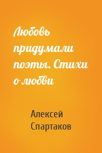 Любовь придумали поэты. Стихи о любви