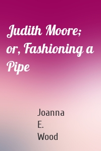 Judith Moore; or, Fashioning a Pipe