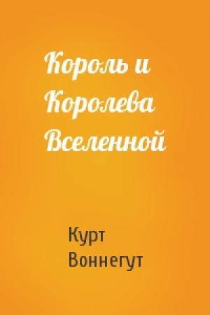 Обложка книги «Король и Королева Вселенной» — Курт Воннегут